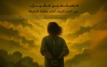 مسلم بن عقيل..حين انتحر الزيف أمام عظمة الحقيقة